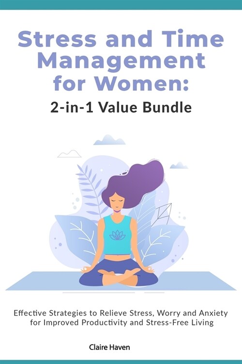 Stress and Time Management for Women: 2-in-1 Value Bundle: Effective Strategies to Relieve Stress, Worry and Anxiety for Improved Productivity and Str (Paperback)