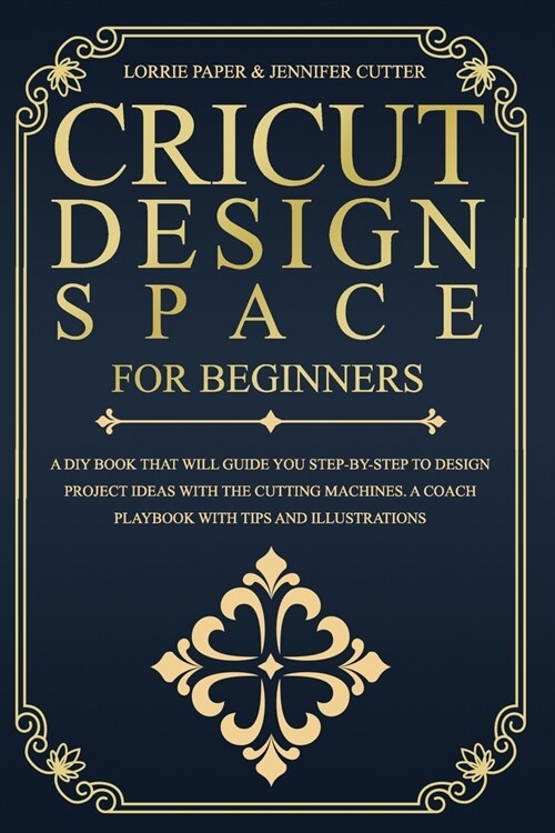 Cricut Design Space For Beginners: : A Diy Book That Will Guide You Step-By-Step To Design Project Ideas With The Cutting Machines. A Coach Playbook W (Paperback)