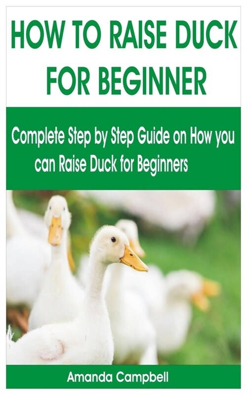 How to Raise Duck for Beginner: Complete Step by Step Guide On How You Can Raise Duck for Beginners (Paperback)