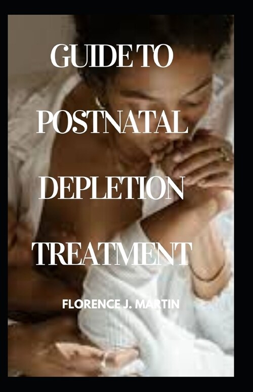 Guide to Post natal Depletion Treatment: postnatal period is the most critical and yet the most neglected phase in the lives of mothers and babies (Paperback)