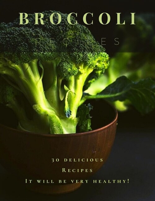 Broccoli Recipes: 30 delicious Recipes It will be very healthy (Paperback)