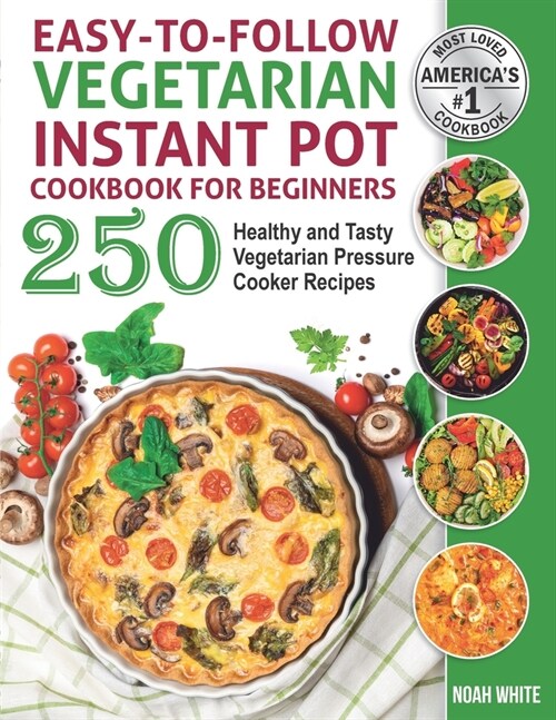 Easy-to-Follow Vegetarian Instant Pot Cookbook for Beginners: 250 Healthy and Tasty Vegetarian Pressure Cooker Recipes. (Paperback)