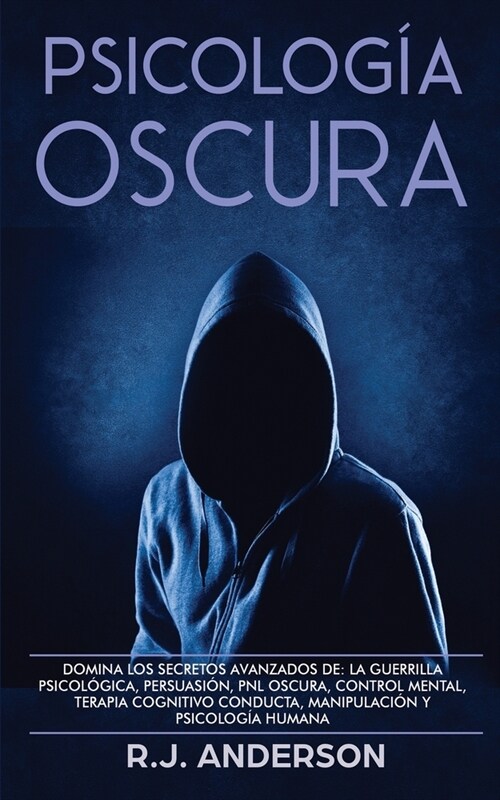 Psicolog? Oscura: Domina los secretos avanzados de: la guerrilla psicol?ica, persuasi?, PNL oscura, control mental, terapia cognitivo (Paperback)