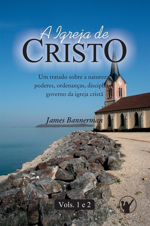 A Igreja de Cristo: Um Tratado sobre a Natureza, Poderes, Ordenan?s, Disciplina e Governo da Igreja Crist?(VOLUMES 1 e 2) (Paperback)