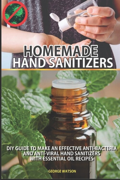 Homemade Hand Sanitizers: DIY Guide to Make an Effective Anti-Bacteria and Anti_viral Hand Sanitizers with Essential Oil Recipes (Paperback)