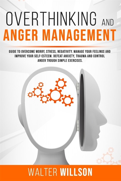 Overthinking and Anger Management: Guide to Overcome Worry, Stress, Negativity. Manage Your Feelings and Improve Your Self-Esteem. Defeat Anxiety, Tra (Paperback)
