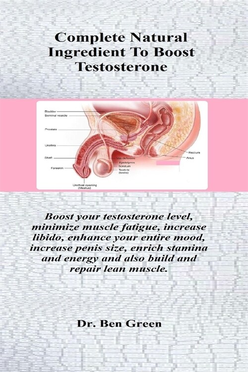 Complete Natural Ingredient To Boost Testosterone: Boost your testosterone level, minimize muscle fatigue, increase libido, enhance your entire mood, (Paperback)
