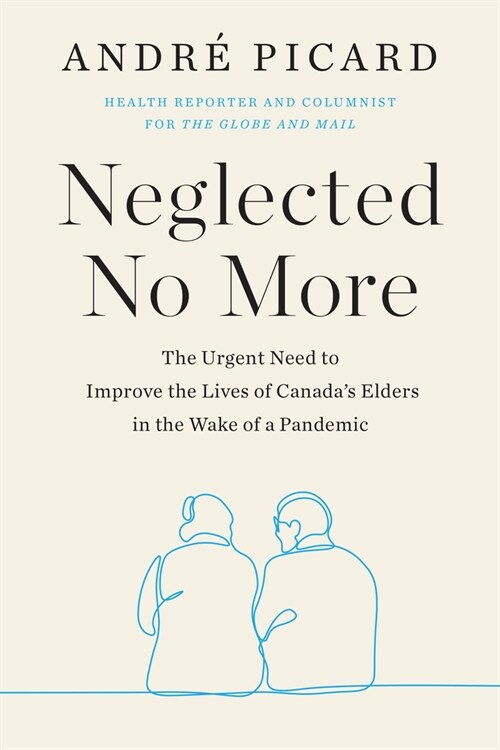 Neglected No More: The Urgent Need to Improve the Lives of Canadas Elders in the Wake of a Pandemic (Paperback)