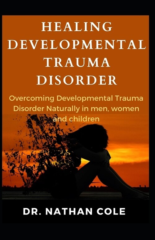 Healing Developmental Trauma Disorder: Overcoming Developmental Trauma Disorder Naturally in men, women and children! (Paperback)