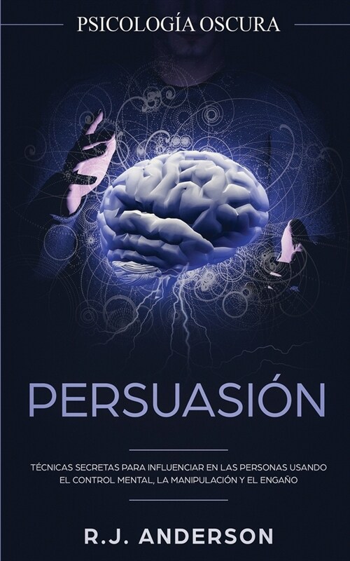 Persuasi?: Psicolog? Oscura - T?nicas secretas para influenciar en las personas usando el control mental, la manipulaci? y el (Paperback)