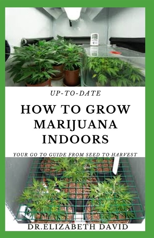 Up-To-Date How to Grow Marijuana Indoors: Simple and Easy Guide On Everything Thing You Need To KNow To Successfully Grow Marijuana Indoor From Seed T (Paperback)