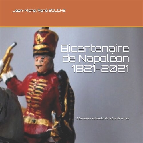 Bicentenaire de Napol?n 1821-2021: 12 Statuettes artisanales de la Grande Arm? (Paperback)