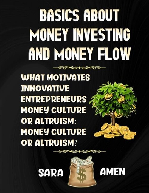 Basics About Money Investing And Money Flow: What Motivates Innovative Entrepreneurs: Money Culture Or Altruism? (Paperback)