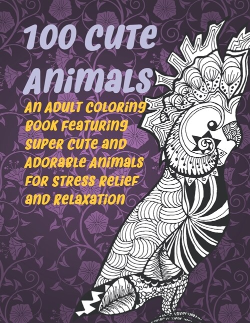 100 Cute Animals - An Adult Coloring Book Featuring Super Cute and Adorable Animals for Stress Relief and Relaxation (Paperback)