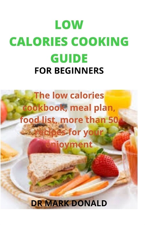 Low Calories Cooking Guide for Beginners: The low calories cookbook, meal plan, food list and more than 50 recipes for your enjoyment (Paperback)