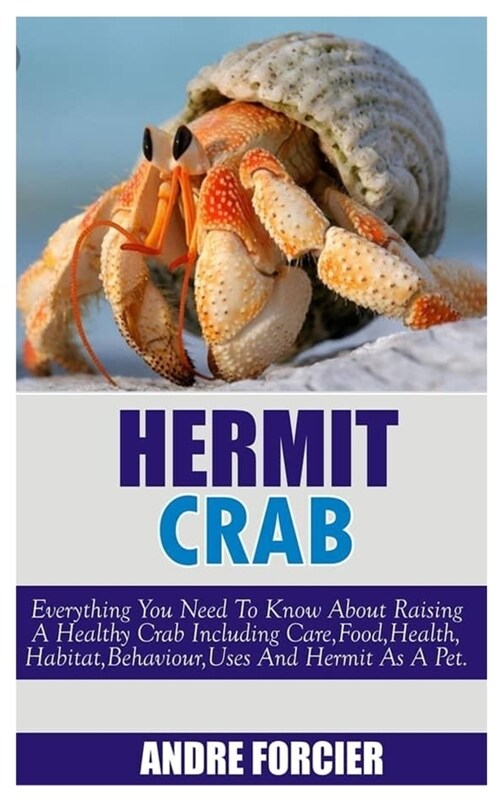 Hermit Crabs: Everything You Need To Know About Raising A Healthy Crab Including Care, Food, Habitat, Behaviour, Uses And Hermit As (Paperback)