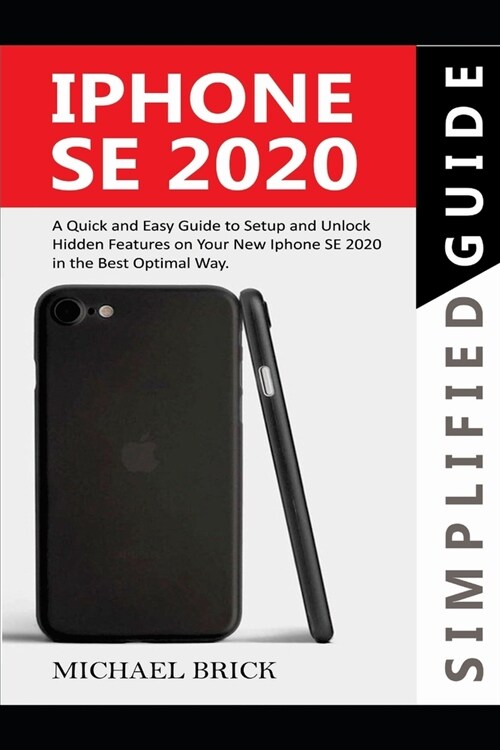 iPhone SE 2020 Simplified Guide: A Quick & Easy Guide to Setup and Unlock Hidden Features on Your New iPhone SE 2020 in the Best Optimal Way (Paperback)