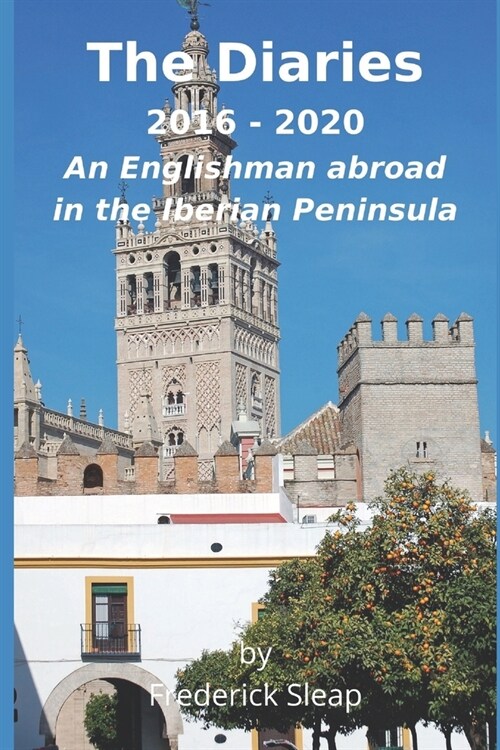 The Diaries 2016 - 2020: An Englishman abroad in the Iberian Peninsula (Paperback)