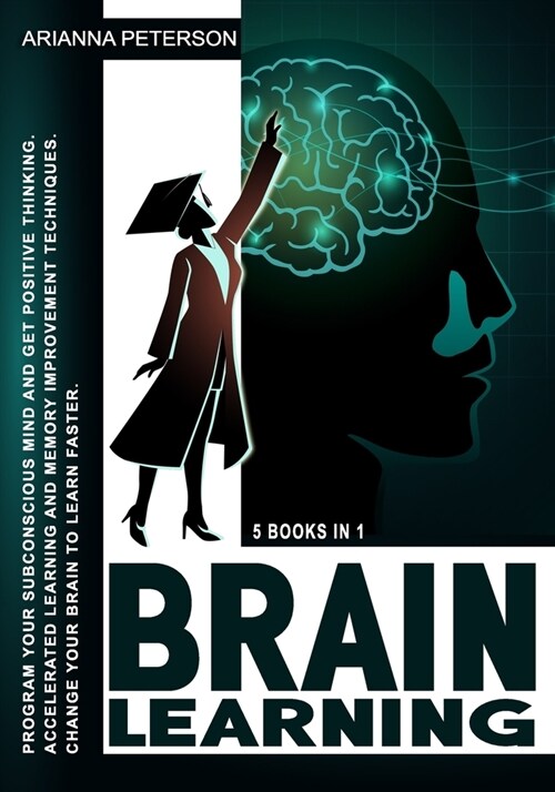 Brain Learning: 5 Books in 1: Program Your Subconscious Mind and Get Positive Thinking. Accelerated Learning and Memory Improvement Te (Paperback)