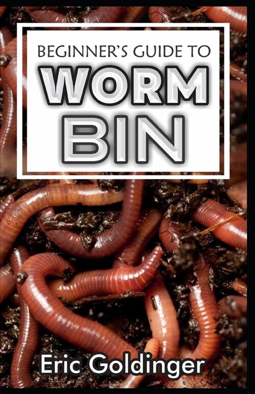 Beginners Guide to Worm Bin: Getting Started with Worm Composting (Vermiculture and Vermicomposting) (Paperback)