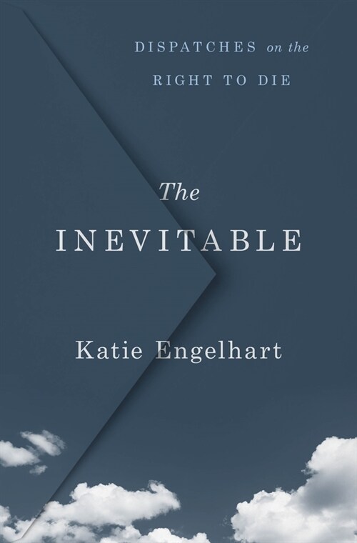 The Inevitable: Dispatches on the Right to Die (Hardcover)