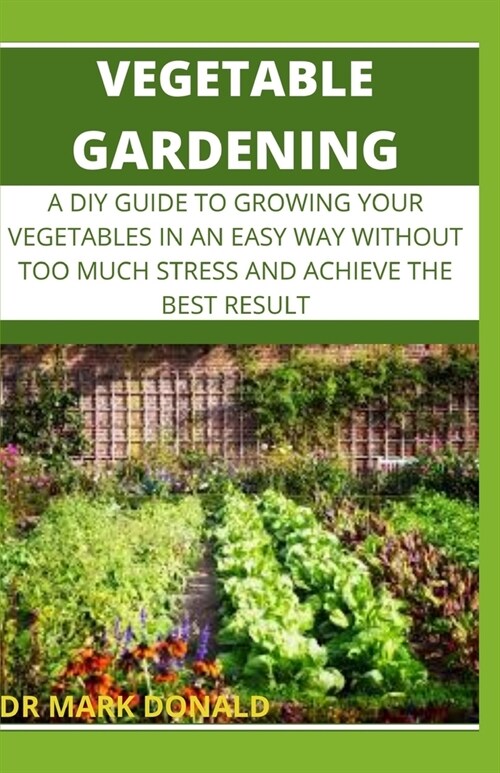 Vegetable Gardening: A DIY Guide to Growing Your Vegetables in an Easy Way Without Too Much Stress and Achieve the Best Result (Paperback)