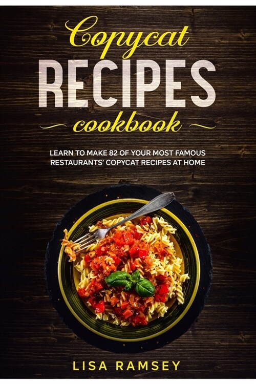 Copycat recipes cookbook: Learn to make 82 of your most famous restaurants copycat recipes at home (Paperback)