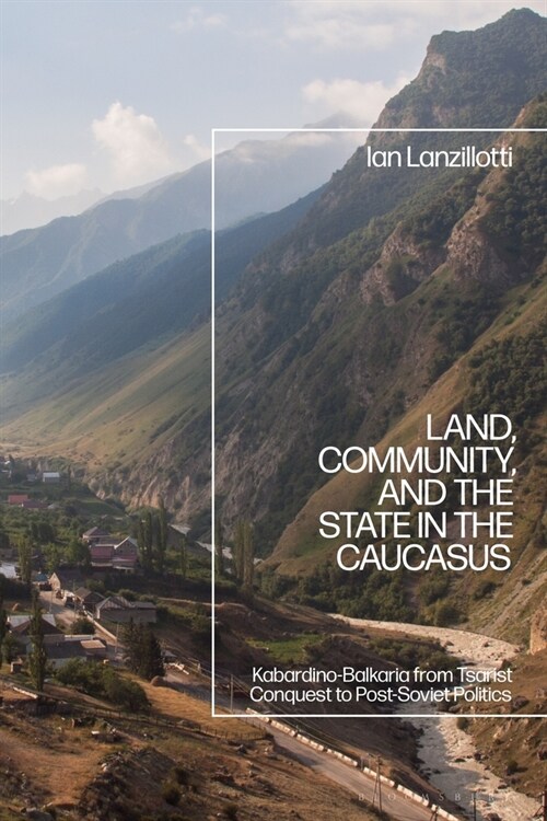 Land, Community, and the State in the Caucasus : Kabardino-Balkaria from Tsarist Conquest to Post-Soviet Politics (Hardcover)