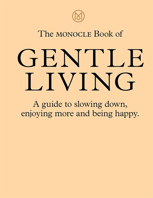 The Monocle Book of Gentle Living : A guide to slowing down, enjoying more and being happy (Hardcover)