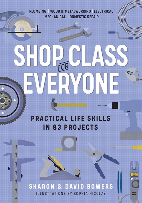 Shop Class for Everyone: Practical Life Skills in 83 Projects: Plumbing - Wood & Metalwork - Electrical - Mechanical - Domestic Repair (Paperback)