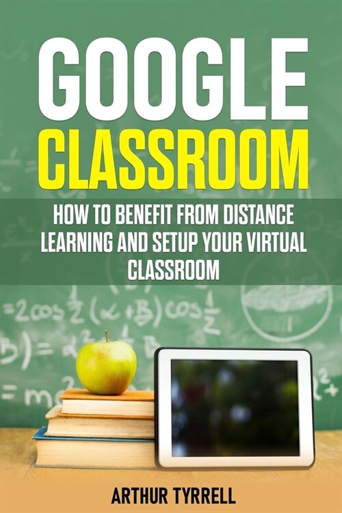 Google Classroom: How to Benefit from Distance Learning and Setup Your Virtual Classroom (Paperback)