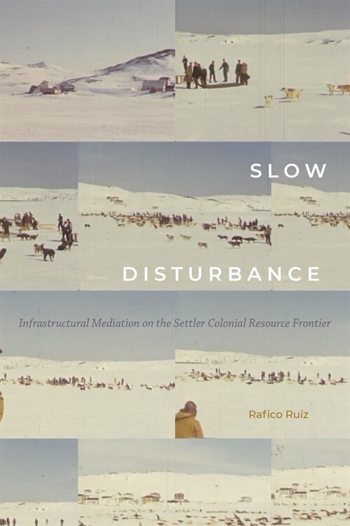 Slow Disturbance: Infrastructural Mediation on the Settler Colonial Resource Frontier (Paperback)