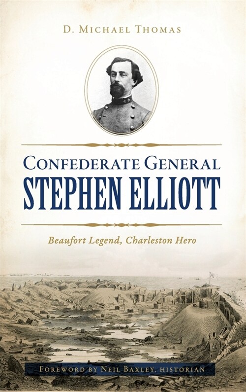 Confederate General Stephen Elliott: Beaufort Legend, Charleston Hero (Hardcover)