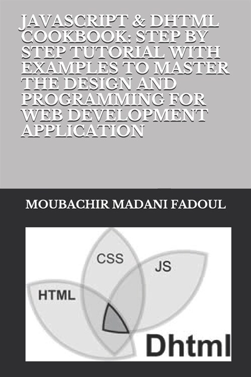 JavaScript & DHTML Cookbook: Step by Step Tutorial with Examples to Master the Design and Programming for Web Development Application (Paperback)