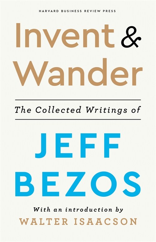 Invent and Wander: The Collected Writings of Jeff Bezos, with an Introduction by Walter Isaacson (Hardcover)