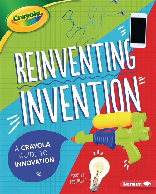 Reinventing Invention: A Crayola (R) Guide to Innovation (Library Binding)