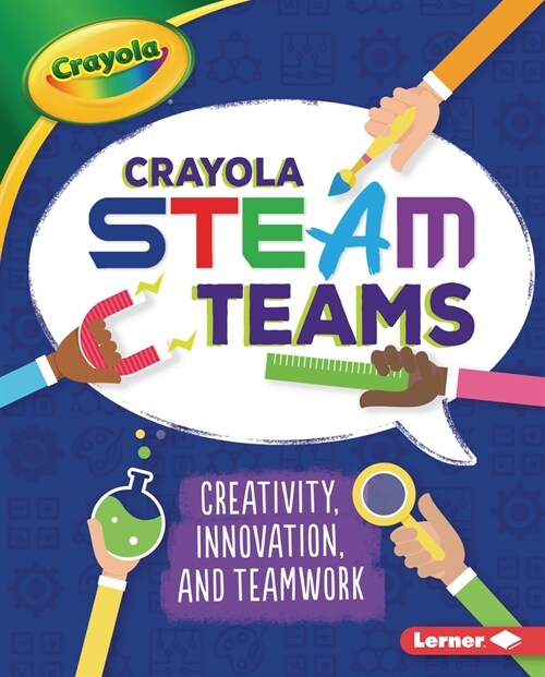 Crayola (R) Steam Teams: Creativity, Innovation, and Teamwork (Library Binding)