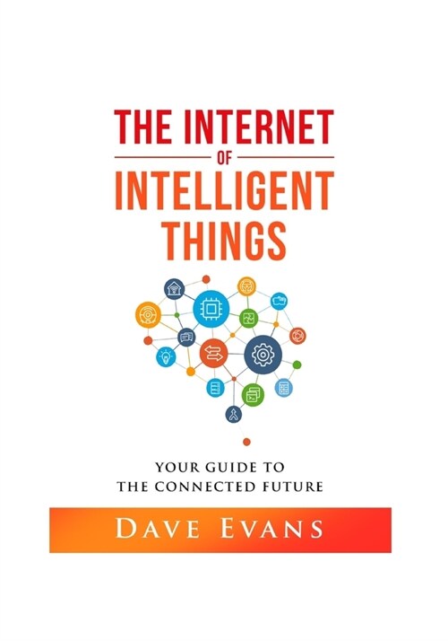 The Internet of Intelligent Things: Your Guide to The Connected Future (Paperback)