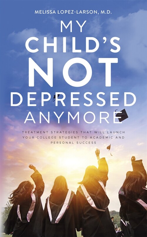 My Childs Not Depressed Anymore: Treatment Strategies That Will Launch Your College Student to Academic and Personal Success (Paperback)