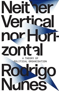 Neither vertical nor horizontal : a theory of political organisation