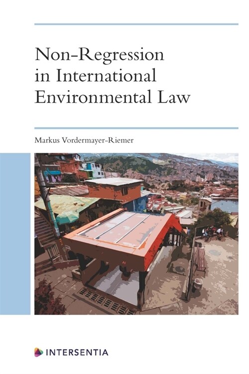 Non-Regression in International Environmental Law : Human Rights Doctrine and the Promises of Comparative International Law (Hardcover)