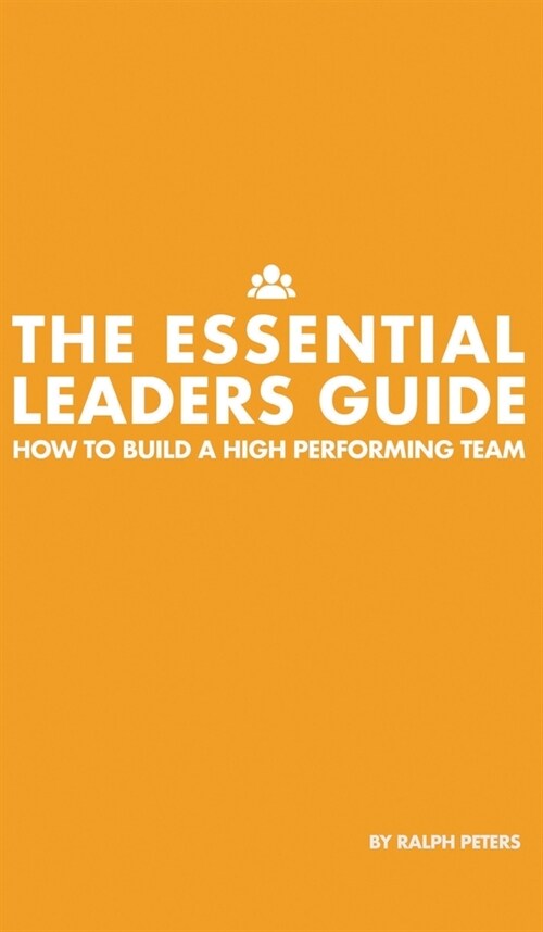 The Essential Leaders Guide : How to Build a High Performing Team (Hardcover)