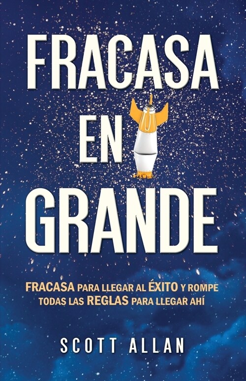 Fracasa en Grande: Fracasa para llegar al ?ito y rompe todas las Reglas para llegar ah? (Paperback)