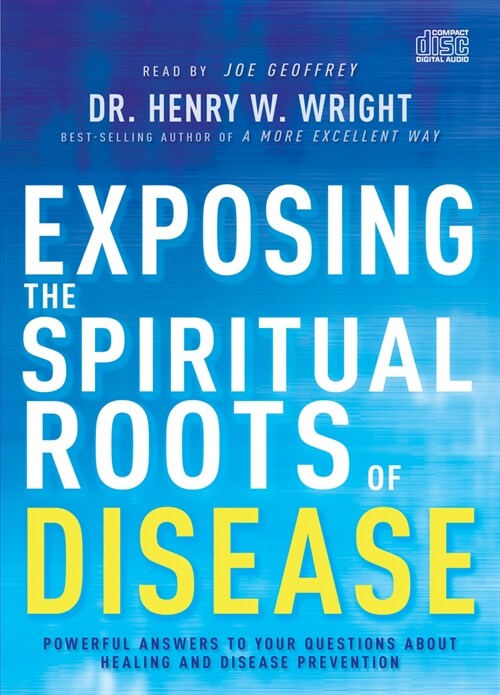 Exposing the Spiritual Roots of Disease: Powerful Answers to Your Questions about Healing and Disease Prevention (Audio CD)