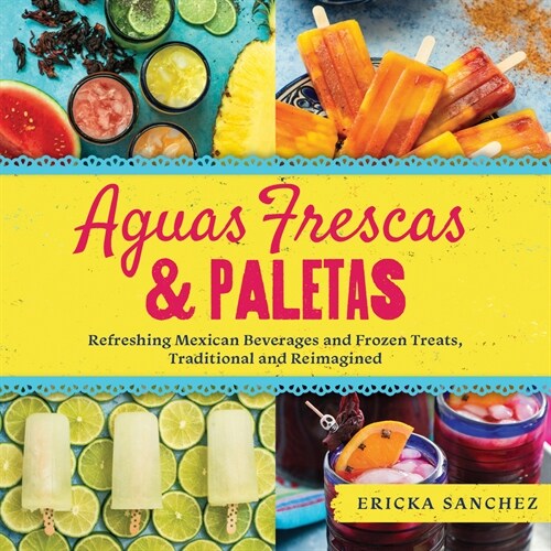 Aguas Frescas & Paletas: Refreshing Mexican Drinks and Frozen Treats, Traditional and Reimagined (Hardcover)