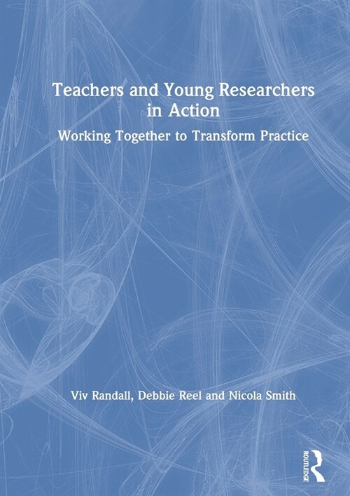 Teachers and Young Researchers in Action : Working Together to Transform Practice (Hardcover)