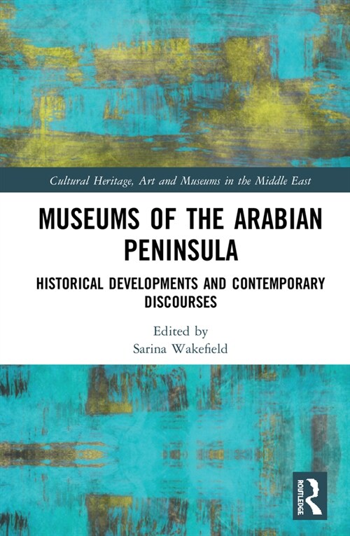 Museums of the Arabian Peninsula : Historical Developments and Contemporary Discourses (Hardcover)