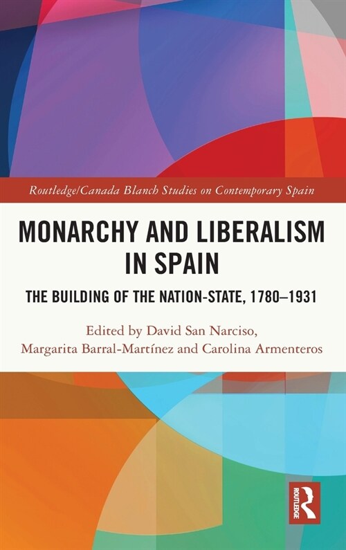 Monarchy and Liberalism in Spain : The Building of the Nation-State, 1780–1931 (Hardcover)