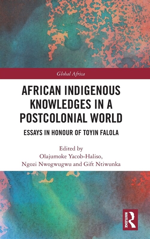 African Indigenous Knowledges in a Postcolonial World : Essays in Honour of Toyin Falola (Hardcover)