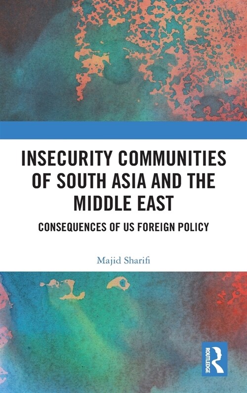 Insecurity Communities of South Asia and the Middle East : Consequences of US Foreign Policy (Hardcover)
